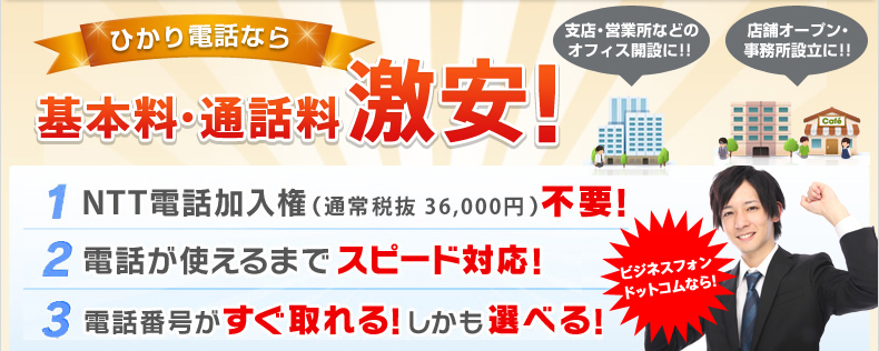 ひかり電話なら基本料・通話料激安！1NTT電話加入権（通常税込37,800円）不要！2電話が使えるまでスピード対応！3電話番号がすぐ取れる！しかも選べる！支店・営業所などのオフィス開設に！！店舗オープン・事務所設立に！！ 