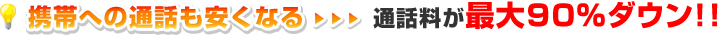 携帯への通話も安くなる…通話料が最大90%ダウン！