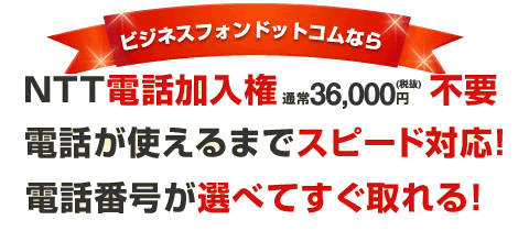 ビジネスフォンドットコムなら電話加入権（通常37,800円）不要、電話が使えるまでスピード対応、電話番号が選べてすぐ取れる！