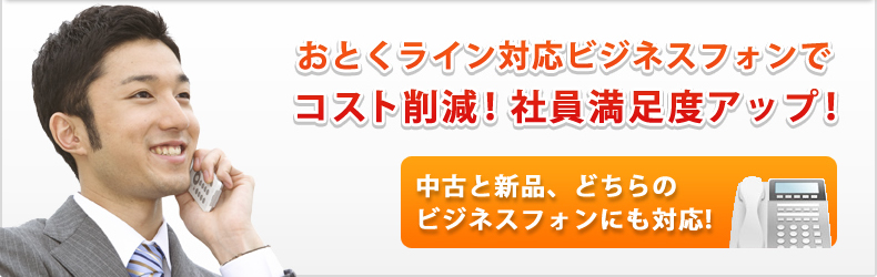 おとくライン対応ビジネスフォンでコスト削減！／社員満足度アップ！　中古と新品、どちらのビジネスフォンにも対応！