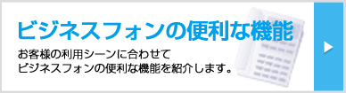 お客様の利用シーンに合わせてビジネスフォンの便利な機能を紹介します。ビジネスフォンの便利な機能