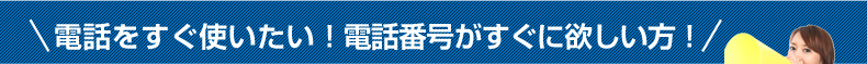 電話をすぐ使いたい！電話番号がすぐ欲しい方！