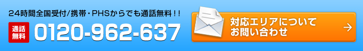 24時間全国受付/携帯・PHSからでも通話無料！！通話無料0120-962-235 対応エリアについてお問い合わせ