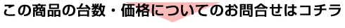 この商品の台数・価格についてのお問い合わせはコチラ